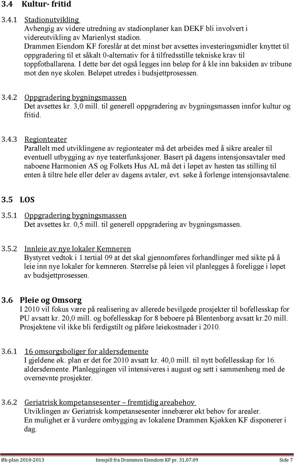 I dette bør det også legges inn beløp for å kle inn baksiden av tribune mot den nye skolen. Beløpet utredes i budsjettprosessen. 3.4.2 Oppgradering bygningsmassen Det avsettes kr. 3,0 mill.