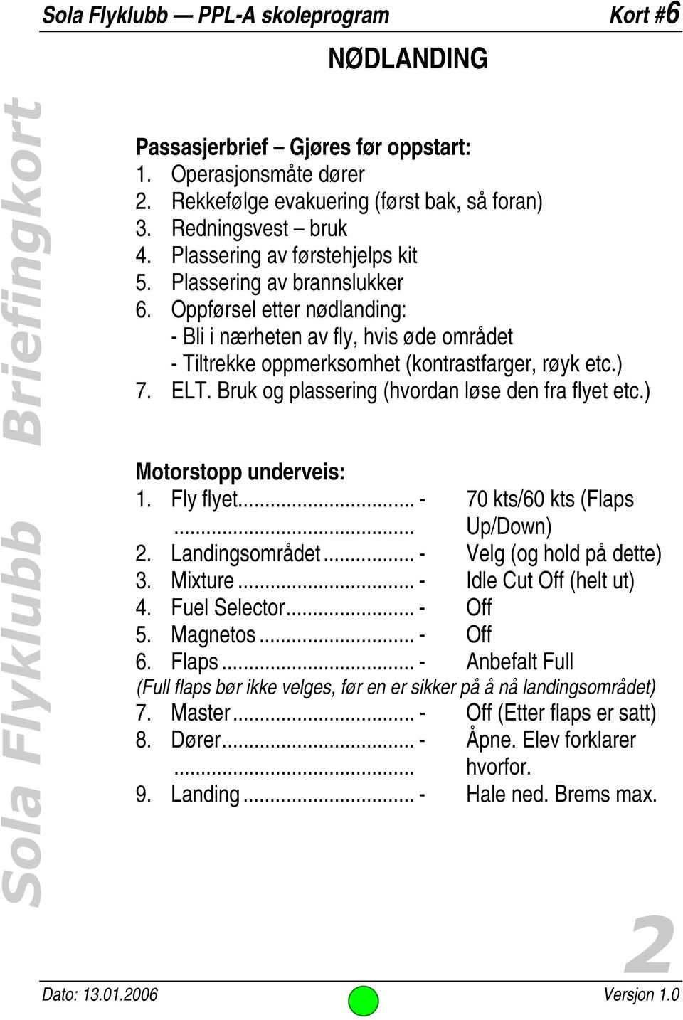 Bruk og plassering (hvordan løse den fra flyet etc.) Motorstopp underveis: 1. Fly flyet... - 70 kts/60 kts (Flaps... Up/Down) 2. Landingsområdet... - Velg (og hold på dette) 3. Mixture.