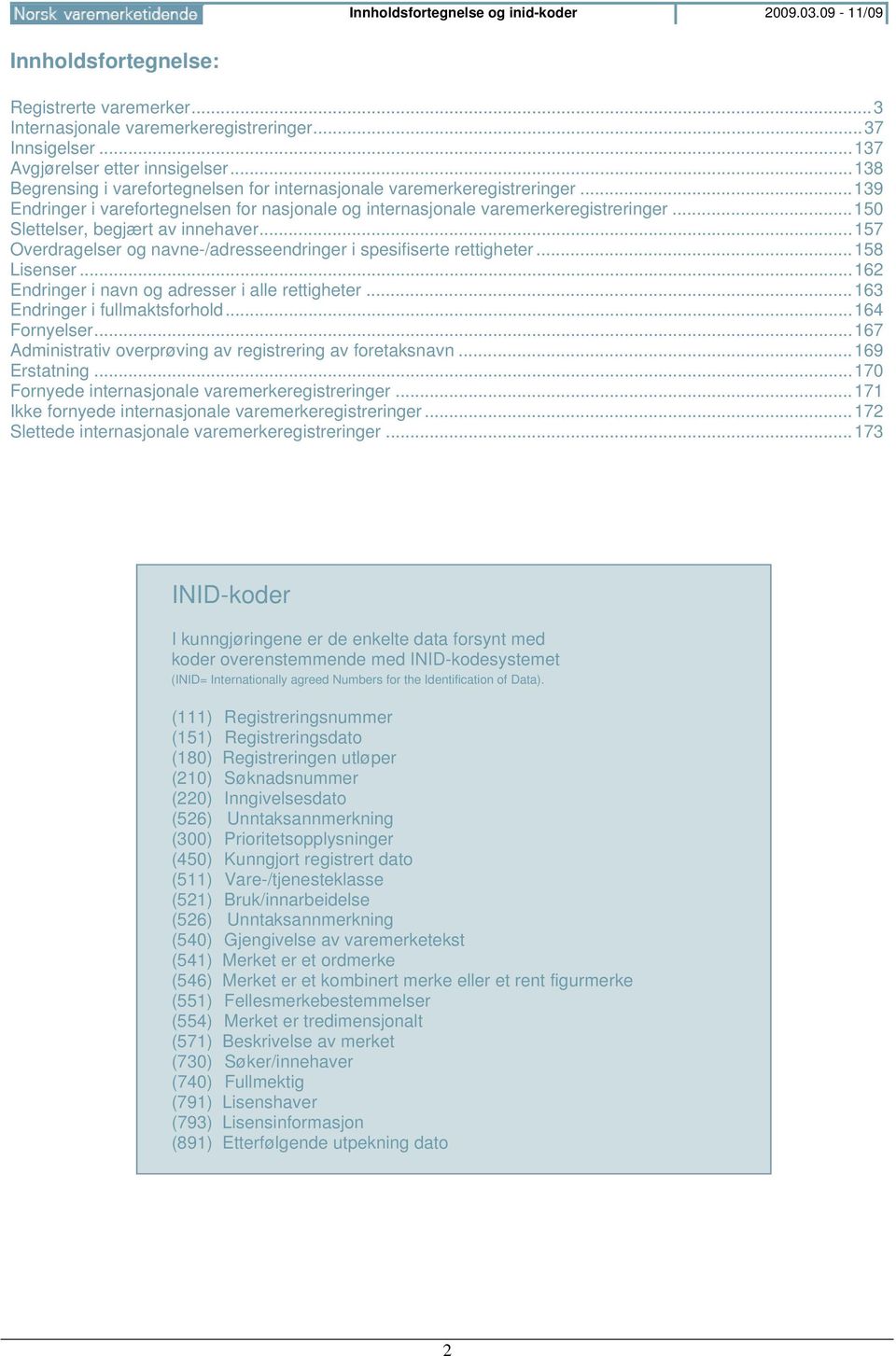 .. 150 Slettelser, begjært av innehaver... 157 Overdragelser og navne-/adresseendringer i spesifiserte rettigheter... 158 Lisenser... 162 Endringer i navn og adresser i alle rettigheter.