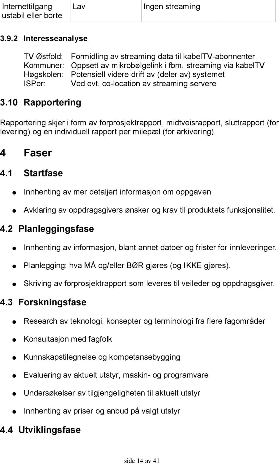 10 Rapportering Rapportering skjer i form av forprosjektrapport, midtveisrapport, sluttrapport (for levering) og en individuell rapport per milepæl (for arkivering). 4 Faser 4.