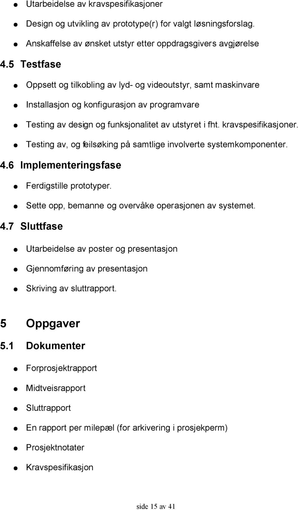 Testing av, og feilsøking på samtlige involverte systemkomponenter. 4.6 Implementeringsfase Ferdigstille prototyper. Sette opp, bemanne og overvåke operasjonen av systemet. 4.7 Sluttfase Utarbeidelse av poster og presentasjon Gjennomføring av presentasjon Skriving av sluttrapport.