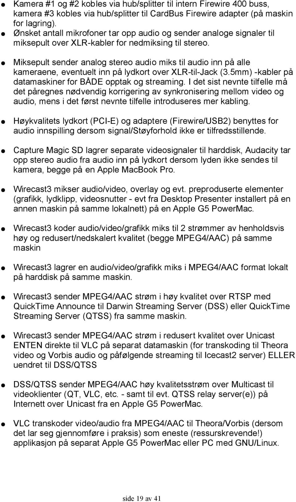 Miksepult sender analog stereo audio miks til audio inn på alle kameraene, eventuelt inn på lydkort over XLR-til-Jack (3.5mm) -kabler på datamaskiner for BÅDE opptak og streaming.