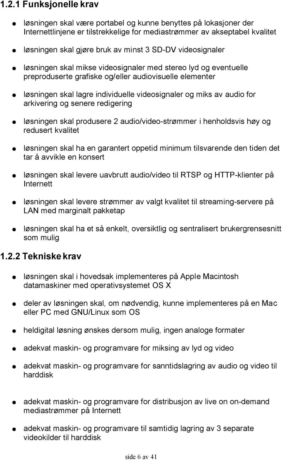 av audio for arkivering og senere redigering løsningen skal produsere 2 audio/video-strømmer i henholdsvis høy og redusert kvalitet løsningen skal ha en garantert oppetid minimum tilsvarende den