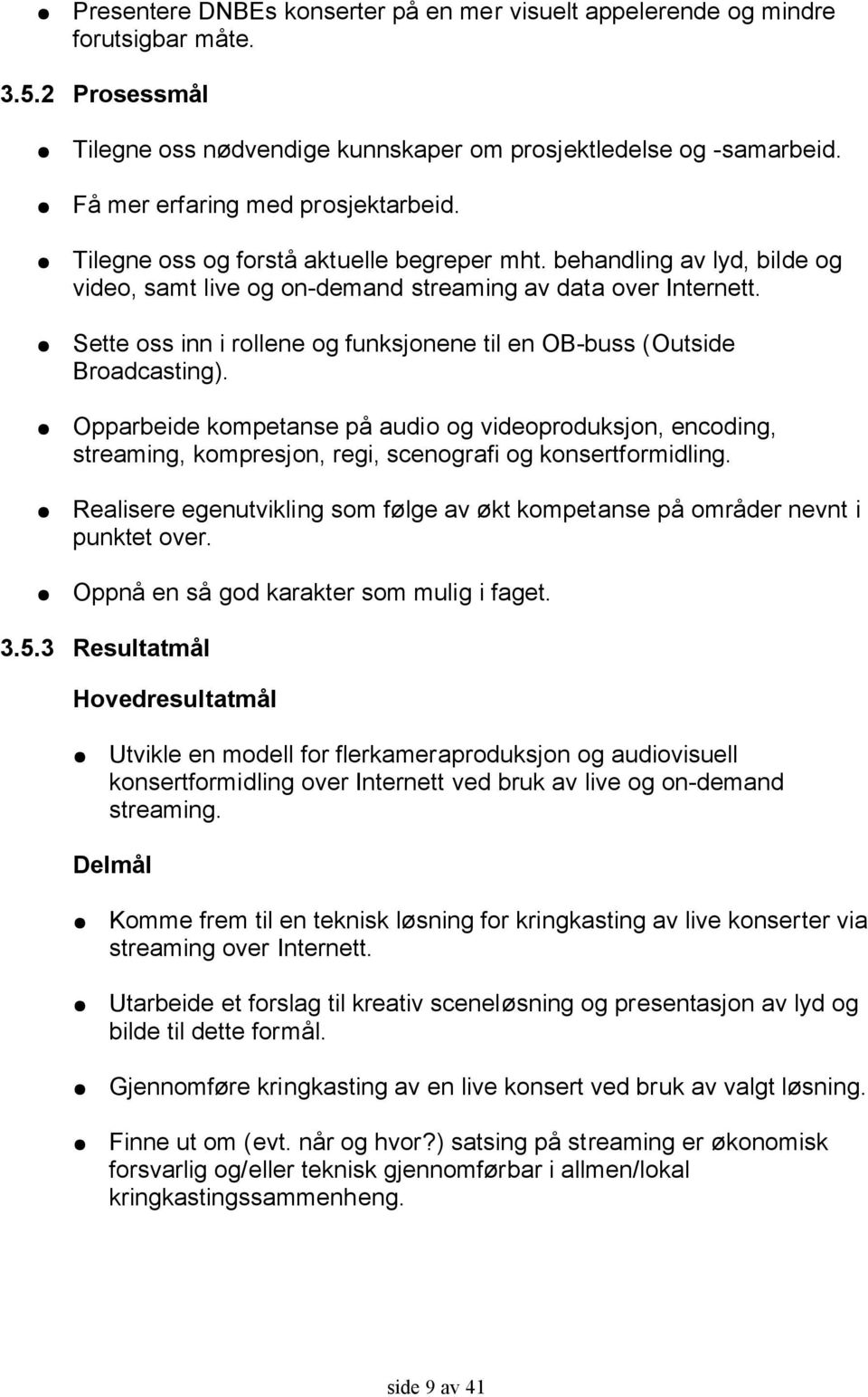 Sette oss inn i rollene og funksjonene til en OB-buss (Outside Broadcasting). Opparbeide kompetanse på audio og videoproduksjon, encoding, streaming, kompresjon, regi, scenografi og konsertformidling.