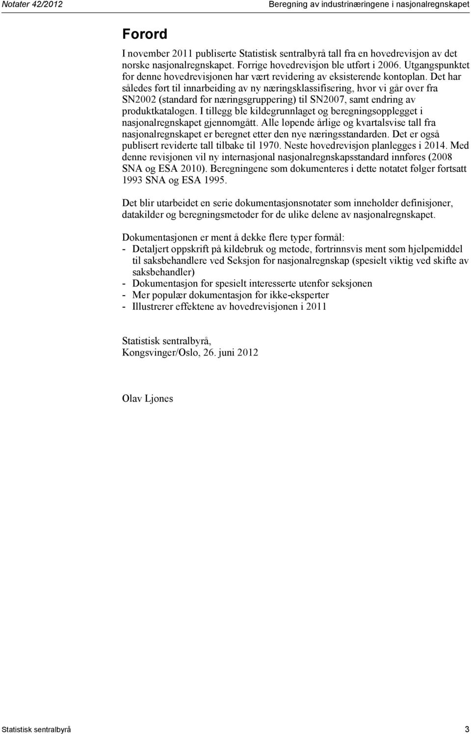 Det har således ført til innarbeiding av ny næringsklassifisering, hvor vi går over fra SN2002 (standard for næringsgruppering) til SN2007, samt endring av produktkatalogen.