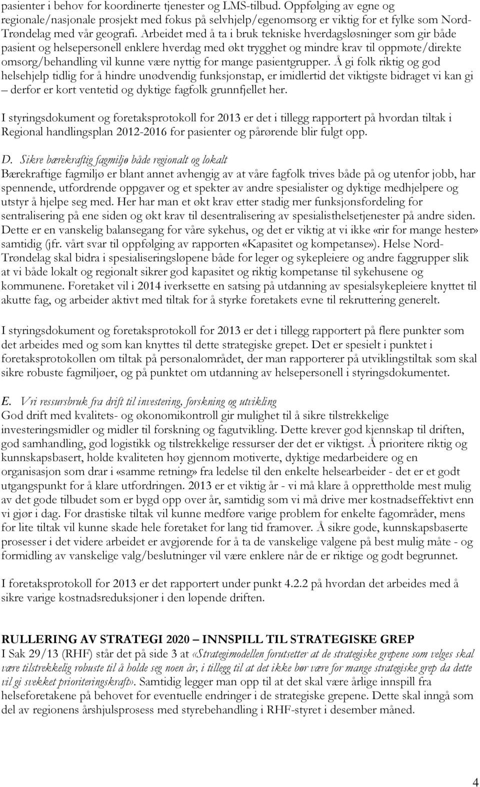 Arbeidet med å ta i bruk tekniske hverdagsløsninger som gir både pasient og helsepersonell enklere hverdag med økt trygghet og mindre krav til oppmøte/direkte omsorg/behandling vil kunne være nyttig