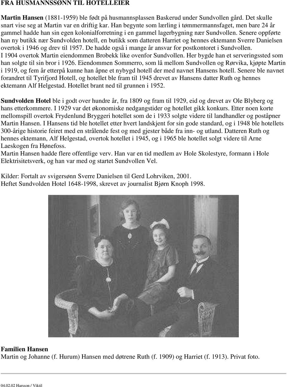 Senere oppførte han ny butikk nær Sundvolden hotell, en butikk som datteren Harriet og hennes ektemann Sverre Danielsen overtok i 1946 og drev til 1957.