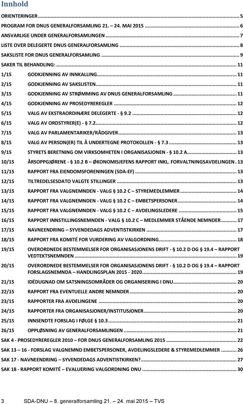 .. 11 3/15 GODKJENNING AV STRØMMING AV DNUS GENERALFORSAMLING... 11 4/15 GODKJENNING AV PROSEDYREREGLER... 12 5/15 VALG AV EKSTRAORDINÆRE DELEGERTE - 9.2... 12 6/15 VALG AV ORDSTYRER(E) - 7.2... 12 7/15 VALG AV PARLAMENTARIKER/RÅDGIVER.