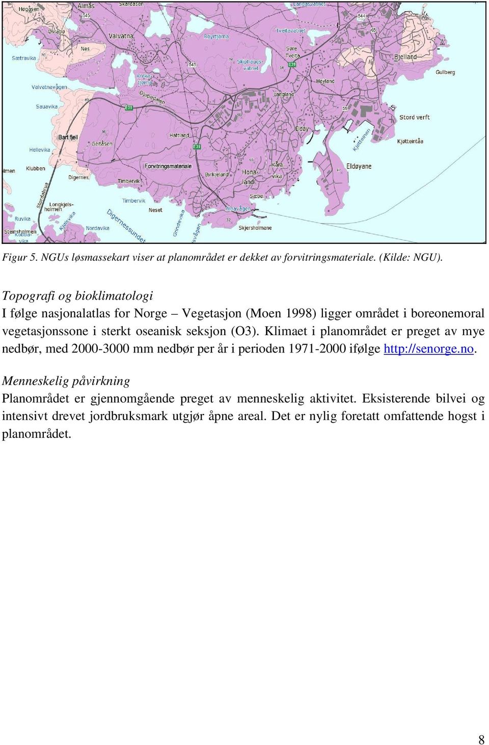 seksjon (O3). Klimaet i planområdet er preget av mye nedbør, med 2000-3000 mm nedbør per år i perioden 1971-2000 ifølge http://senorge.no. Menneskelig påvirkning Planområdet er gjennomgående preget av menneskelig aktivitet.