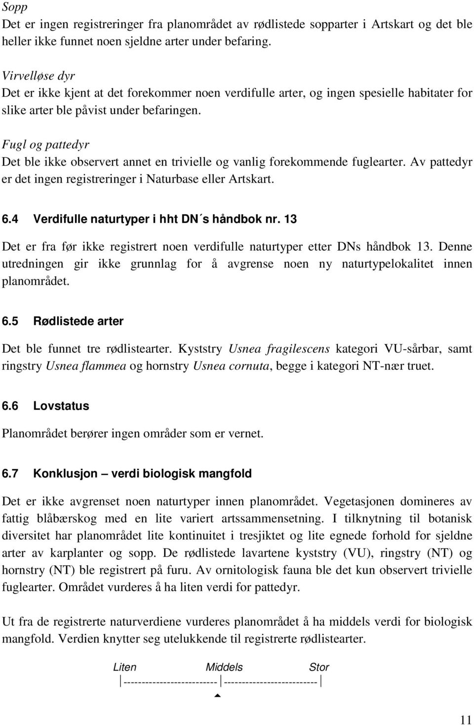 Fugl og pattedyr Det ble ikke observert annet en trivielle og vanlig forekommende fuglearter. Av pattedyr er det ingen registreringer i Naturbase eller Artskart. 6.