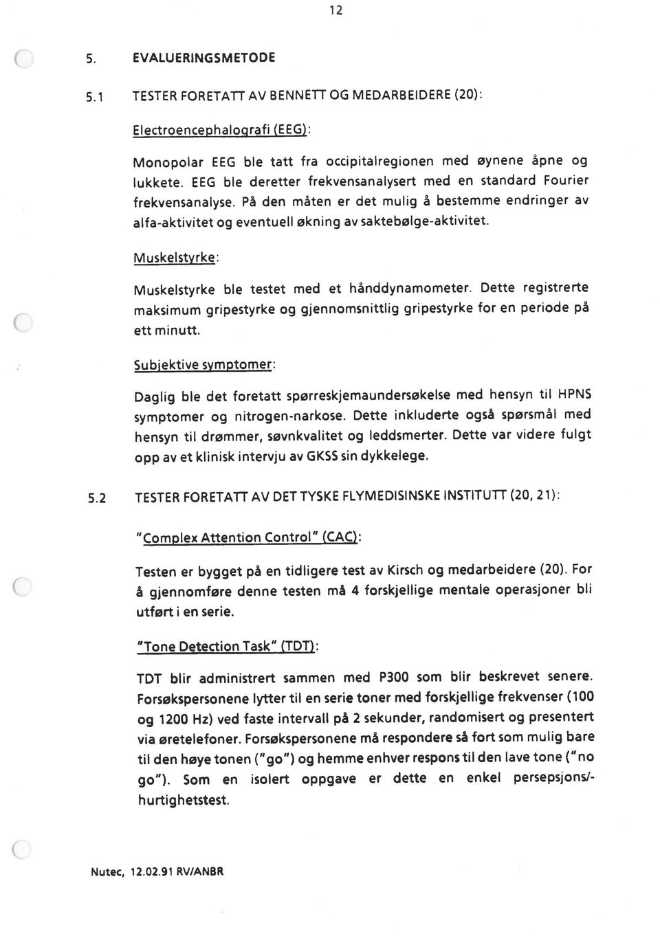 1 TESTER FORETATT AV BENNETT OG MEDARBEIDERE (20): Electroencephalografi (EEG: Muskelstyrke ble testet med et hånddynamometer. Dette registrerte symptomer og nitrogen-narkose.