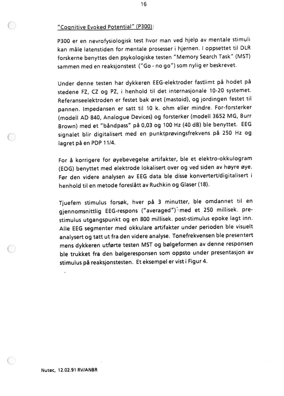 no Cognitive Evoked Potential (P300): 16 signalet blir digitalisert med en punktprøvingsfrekvens på 250 Hz og Brown) med et båndpass på 0,03 og 100 Hz (40 db) ble benyttet.