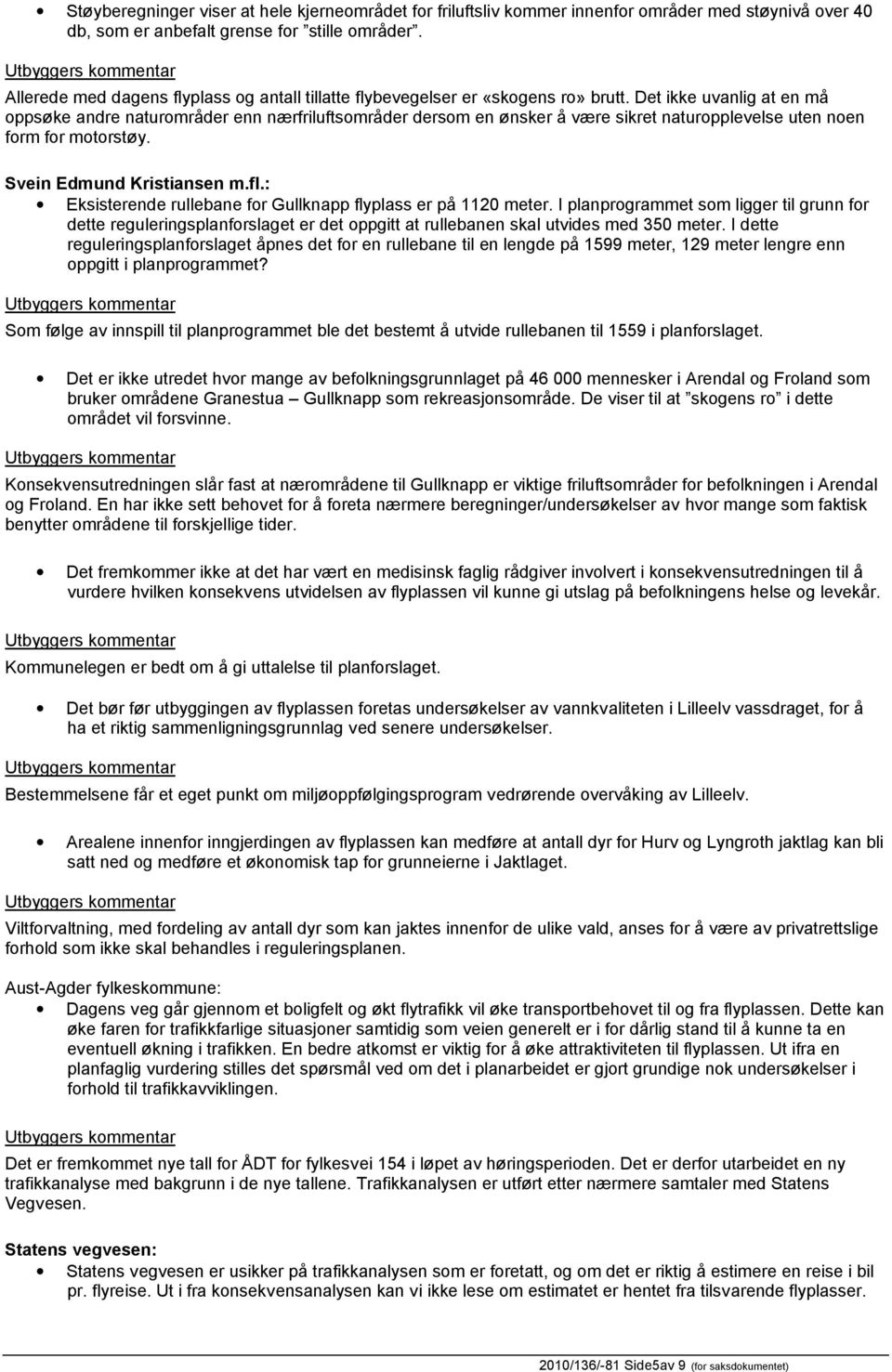 Det ikke uvanlig at en må oppsøke andre naturområder enn nærfriluftsområder dersom en ønsker å være sikret naturopplevelse uten noen form for motorstøy. Svein Edmund Kristiansen m.fl.