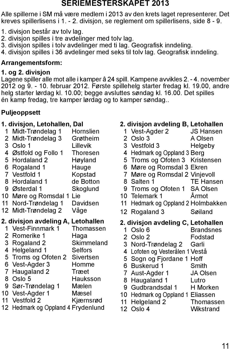 Geografisk inndeling. Arrangementsform: 1. og 2. divisjon Lagene spiller alle mot alle i kamper â 24 spill. Kampene avvikles 2. - 4. november 2012 og 9. - 10. februar 2012.