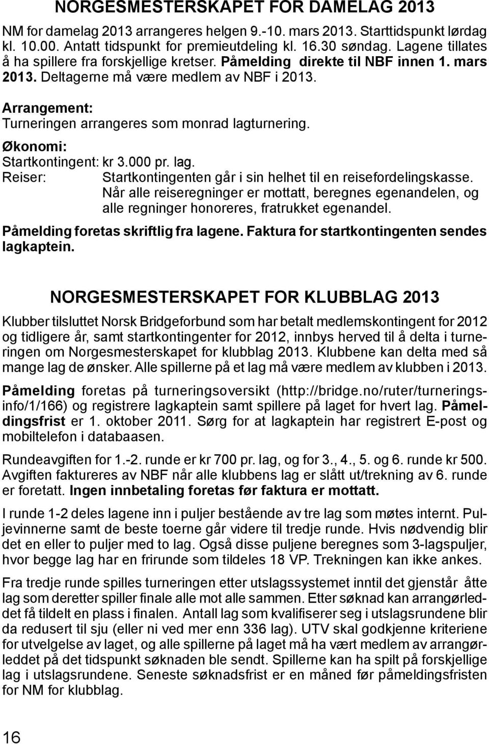 Arrangement: Turneringen arrangeres som monrad lagturnering. Økonomi: Startkontingent: kr 3.000 pr. lag. Reiser: Startkontingenten går i sin helhet til en reisefordelingskasse.