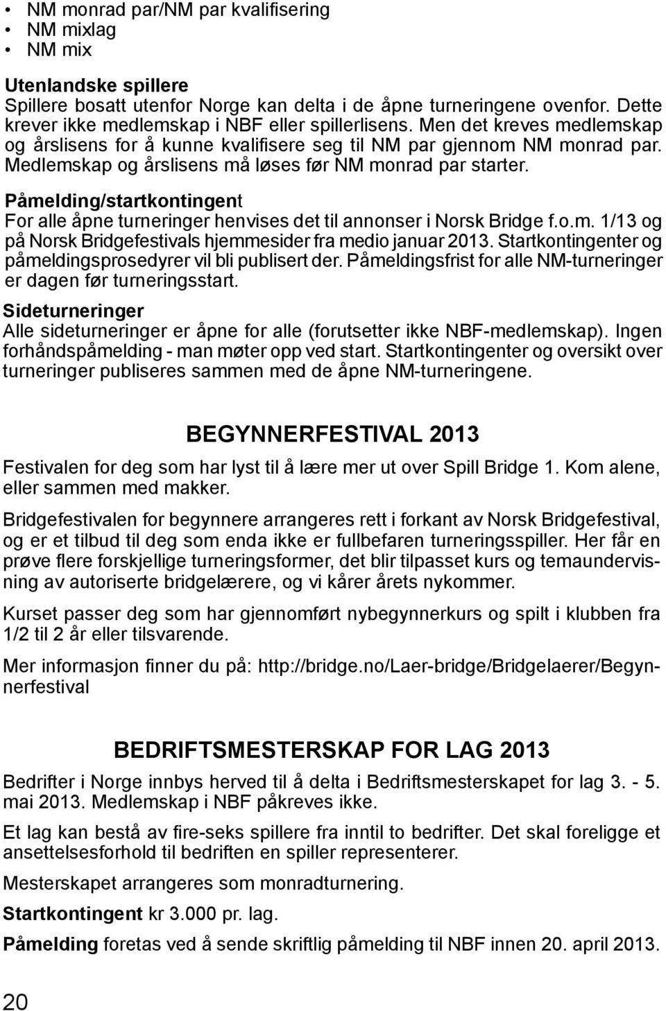 Påmelding/startkontingent For alle åpne turneringer henvises det til annonser i Norsk Bridge f.o.m. 1/13 og på Norsk Bridgefestivals hjemmesider fra medio januar 2013.