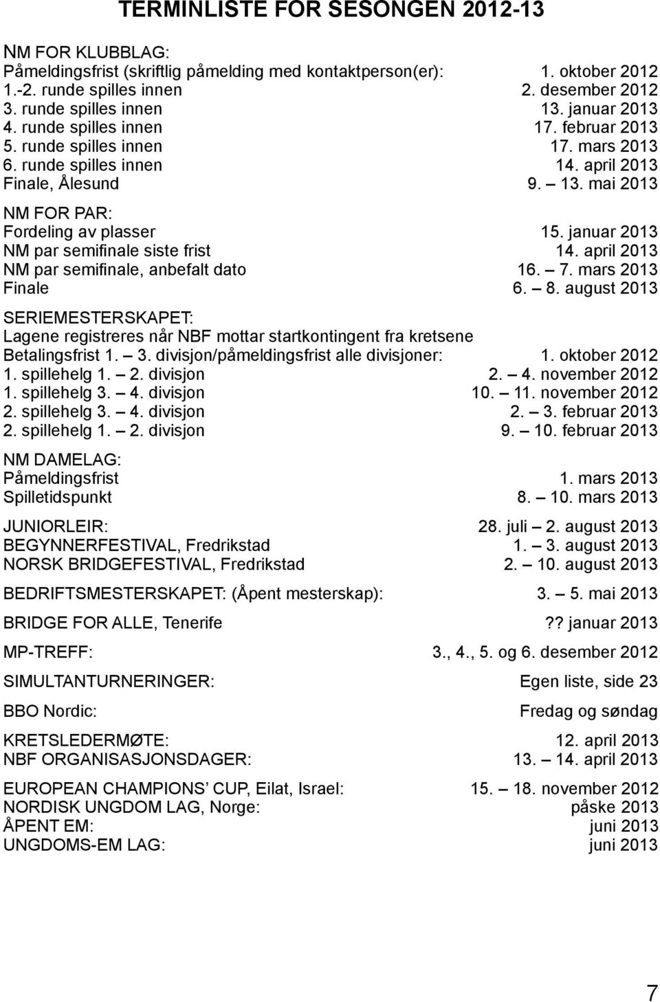 januar 2013 NM par semifinale siste frist 14. april 2013 NM par semifinale, anbefalt dato 16. 7. mars 2013 Finale 6. 8.