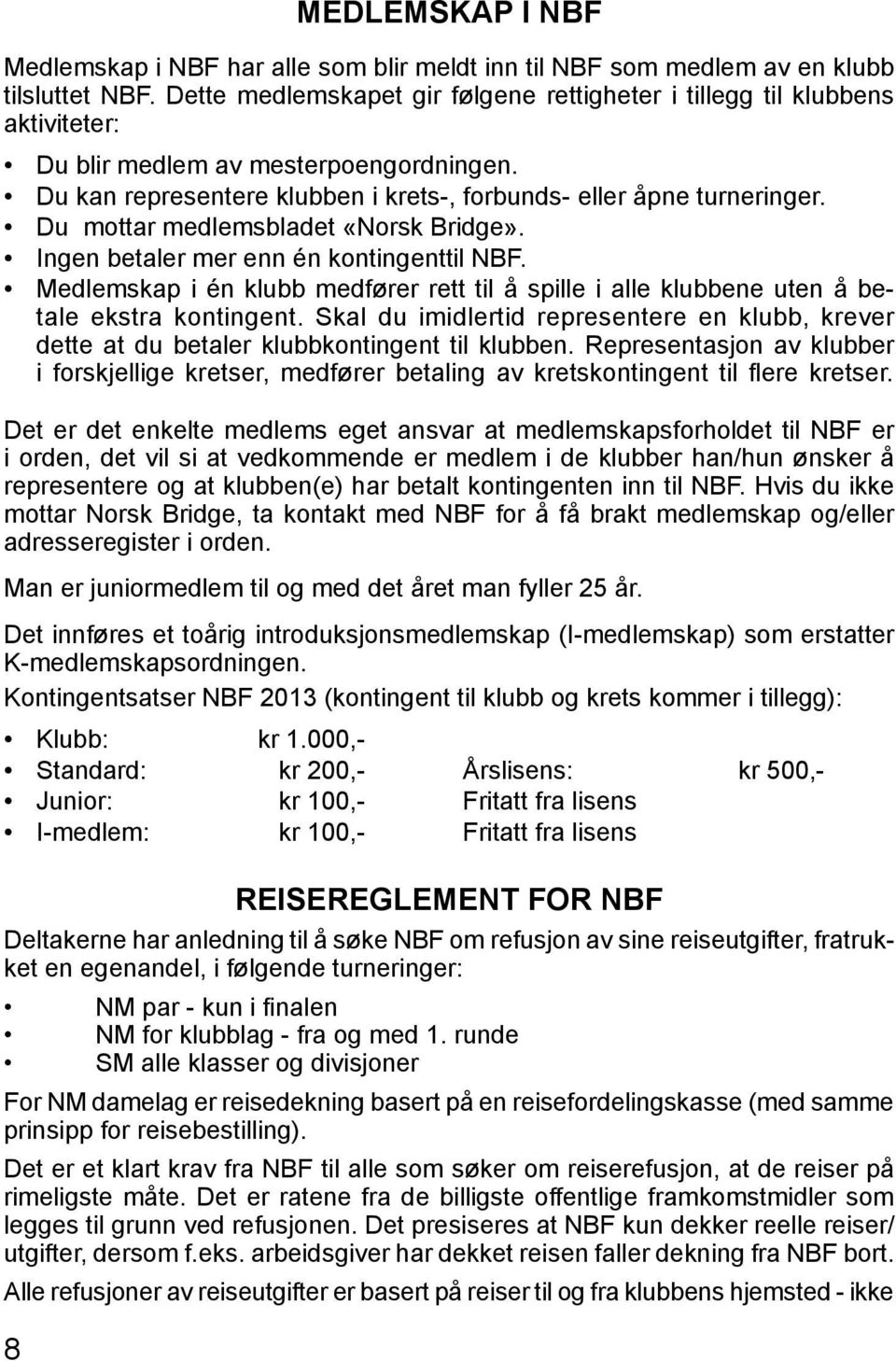 Du mottar medlemsbladet «Norsk Bridge». Ingen betaler mer enn én kontingenttil NBF. Medlemskap i én klubb medfører rett til å spille i alle klubbene uten å betale ekstra kontingent.