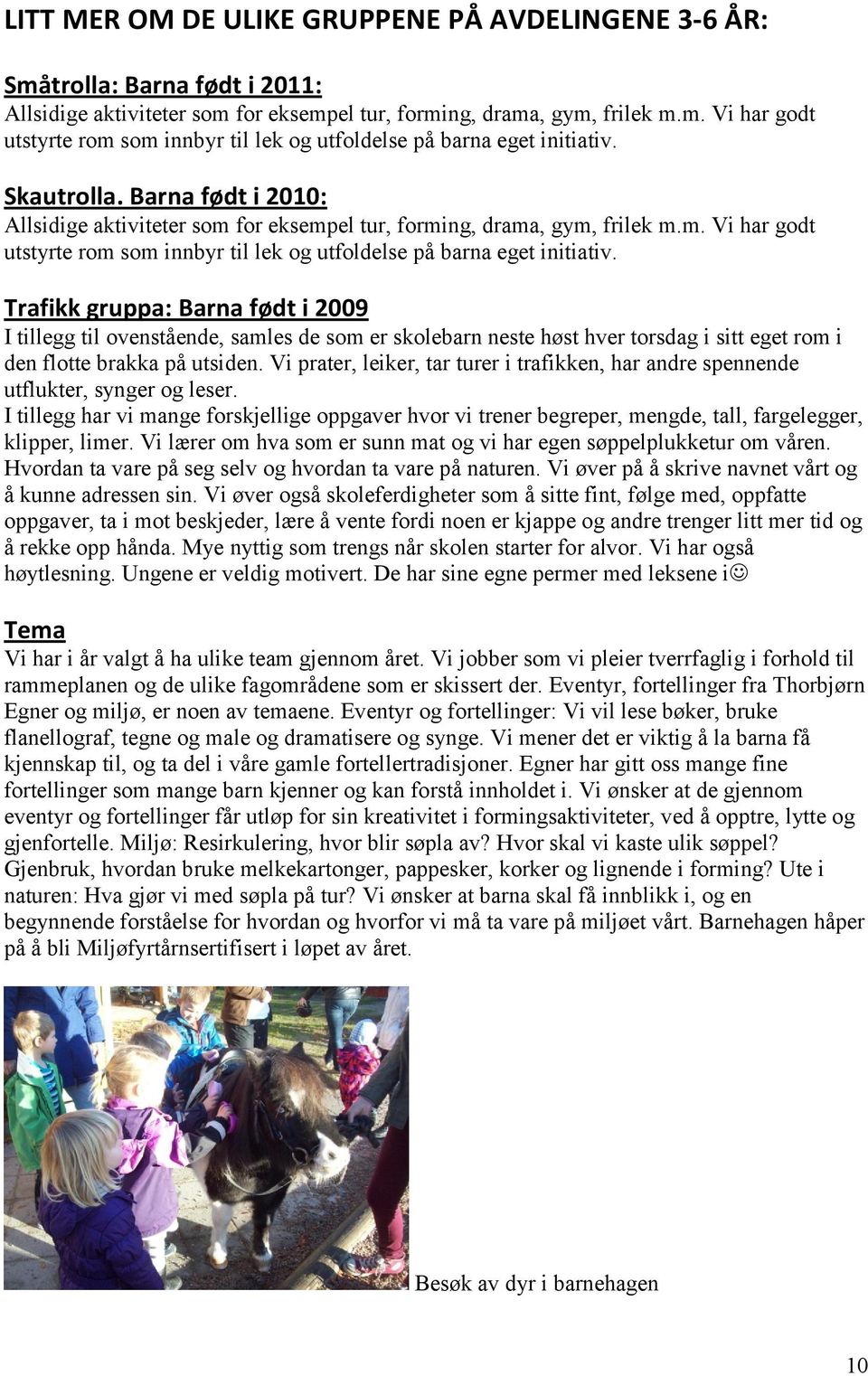 Trafikk gruppa: Barna født i 2009 I tillegg til ovenstående, samles de som er skolebarn neste høst hver torsdag i sitt eget rom i den flotte brakka på utsiden.