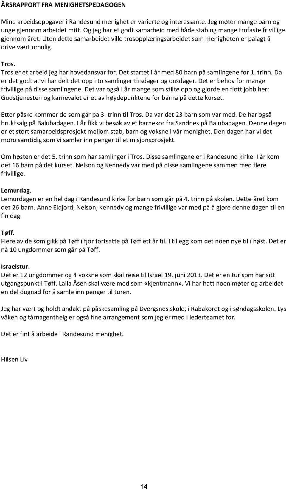 Tros er et arbeid jeg har hovedansvar for. Det startet i år med 80 barn på samlingene for 1. trinn. Da er det godt at vi har delt det opp i to samlinger tirsdager og onsdager.