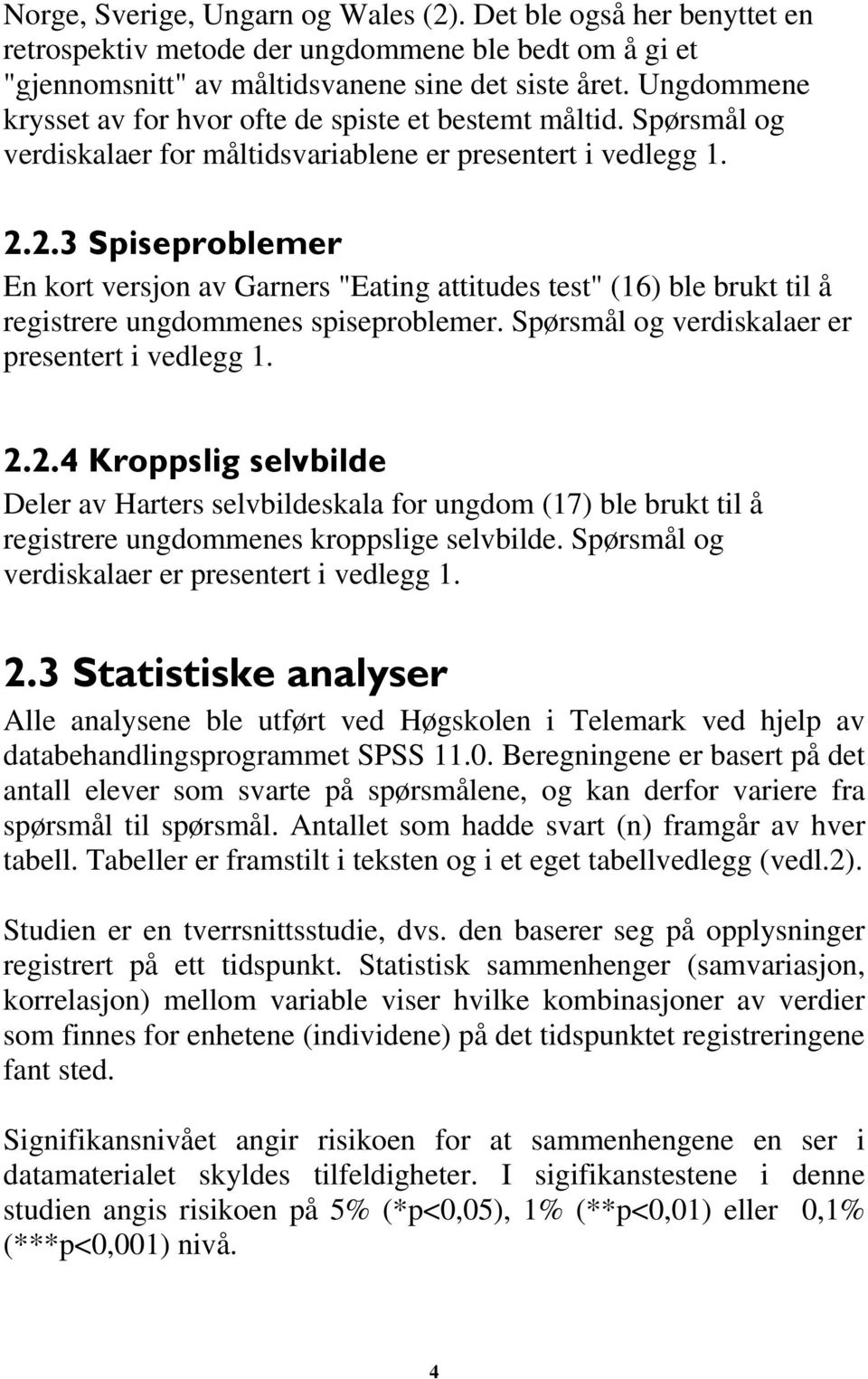 2.3 Spiseproblemer En kort versjon av Garners "Eating attitudes test" (16) ble brukt til å registrere ungdommenes spiseproblemer. Spørsmål og verdiskalaer er presentert i vedlegg 1. 2.2.4 Kroppslig selvbilde Deler av Harters selvbildeskala for ungdom (17) ble brukt til å registrere ungdommenes kroppslige selvbilde.