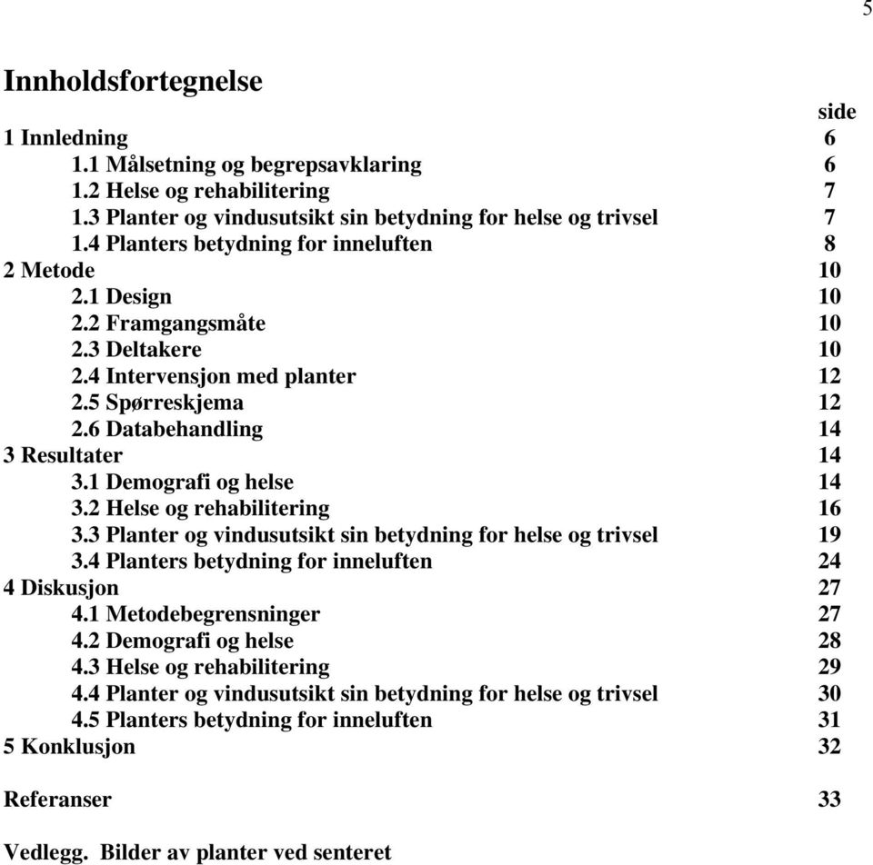 1 Demografi og helse 14 3.2 Helse og rehabilitering 16 3.3 Planter og vindusutsikt sin betydning for helse og trivsel 19 3.4 Planters betydning for inneluften 24 4 Diskusjon 27 4.