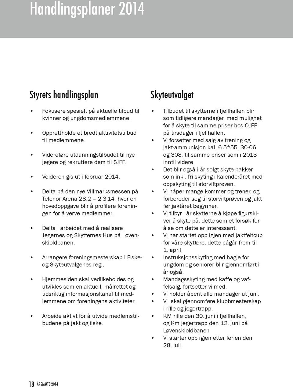 14, hvor en hovedoppgave blir å profilere foreningen for å verve medlemmer. Delta i arbeidet med å realisere Jegernes og Skytternes Hus på Løvenskioldbanen.