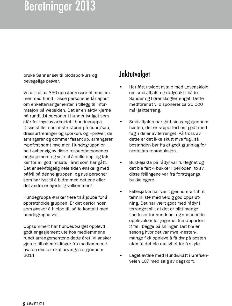 Disse stiller som instruktører på hund/sau, dressurtreninger og sporkurs og prøver, de arrangerer og dømmer fasancup, arrangerer rypefest samt mye mer.