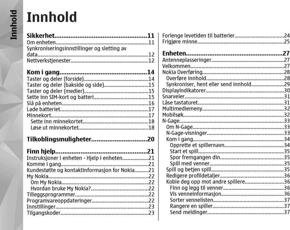 ..18 Løse ut minnekortet...18 Tilkoblingsmuligheter...20 Finn hjelp...21 Instruksjoner i enheten - Hjelp i enheten...21 Komme i gang...21 Kundestøtte og kontaktinformasjon for Nokia...21 My Nokia.