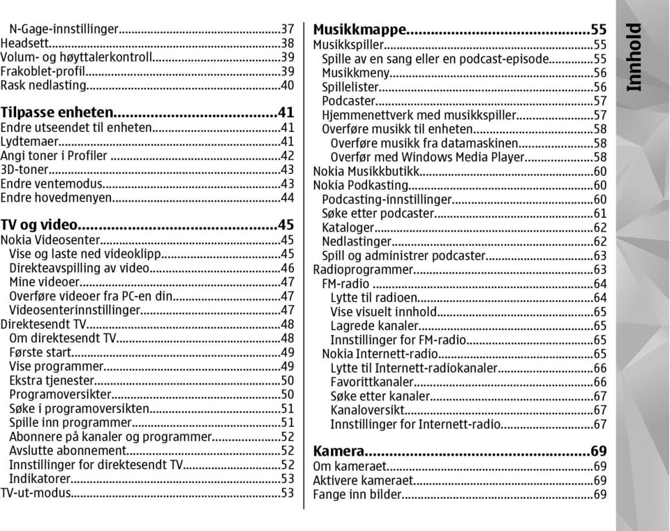 ..46 Mine videoer...47 Overføre videoer fra PC-en din...47 Videosenterinnstillinger...47 Direktesendt TV...48 Om direktesendt TV...48 Første start...49 Vise programmer...49 Ekstra tjenester.