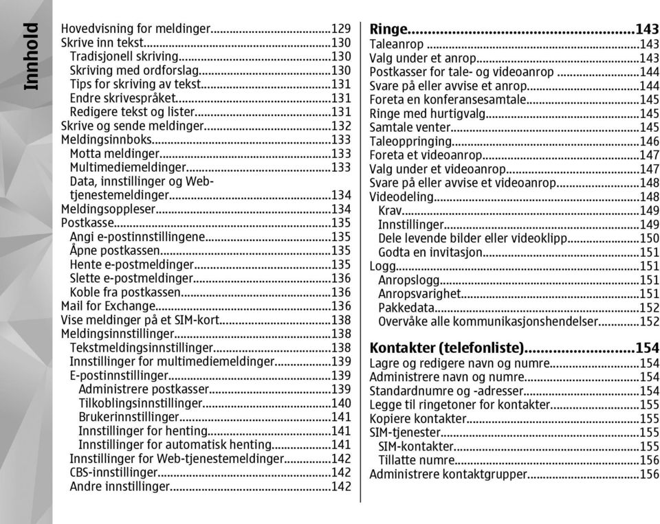 ..134 Meldingsoppleser...134 Postkasse...135 Angi e-postinnstillingene...135 Åpne postkassen...135 Hente e-postmeldinger...135 Slette e-postmeldinger...136 Koble fra postkassen...136 Mail for Exchange.