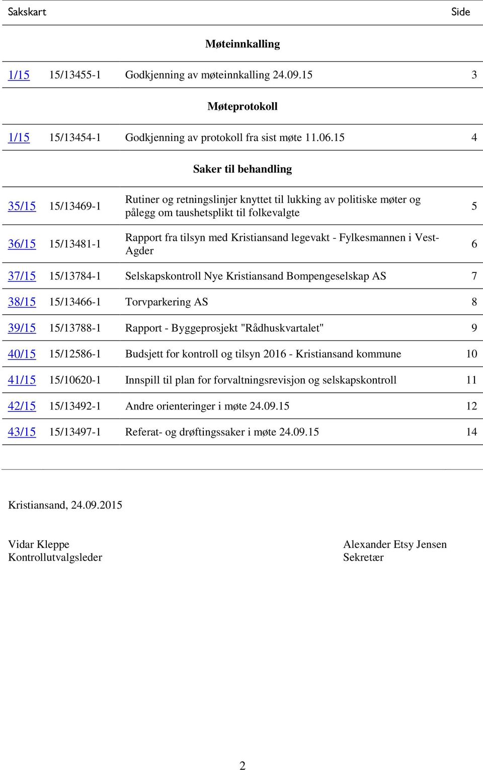 Kristiansand legevakt - Fylkesmannen i Vest- Agder 5 6 37/15 15/13784-1 Selskapskontroll Nye Kristiansand Bompengeselskap AS 7 38/15 15/13466-1 Torvparkering AS 8 39/15 15/13788-1 Rapport -