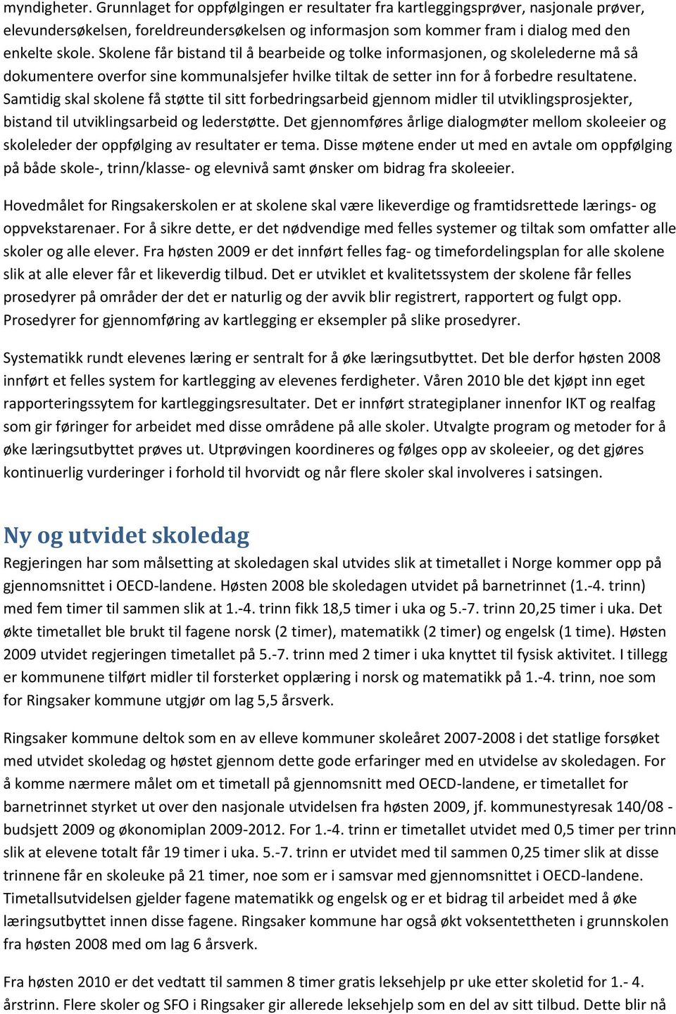 Samtidig skal skolene få støtte til sitt forbedringsarbeid gjennom midler til utviklingsprosjekter, bistand til utviklingsarbeid og lederstøtte.