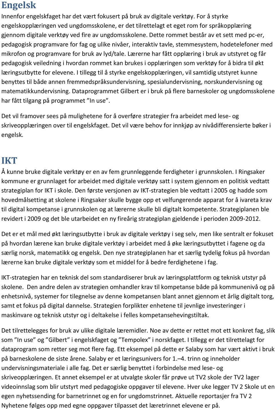 Dette rommet består av et sett med pc-er, pedagogisk programvare for fag og ulike nivåer, interaktiv tavle, stemmesystem, hodetelefoner med mikrofon og programvare for bruk av lyd/tale.