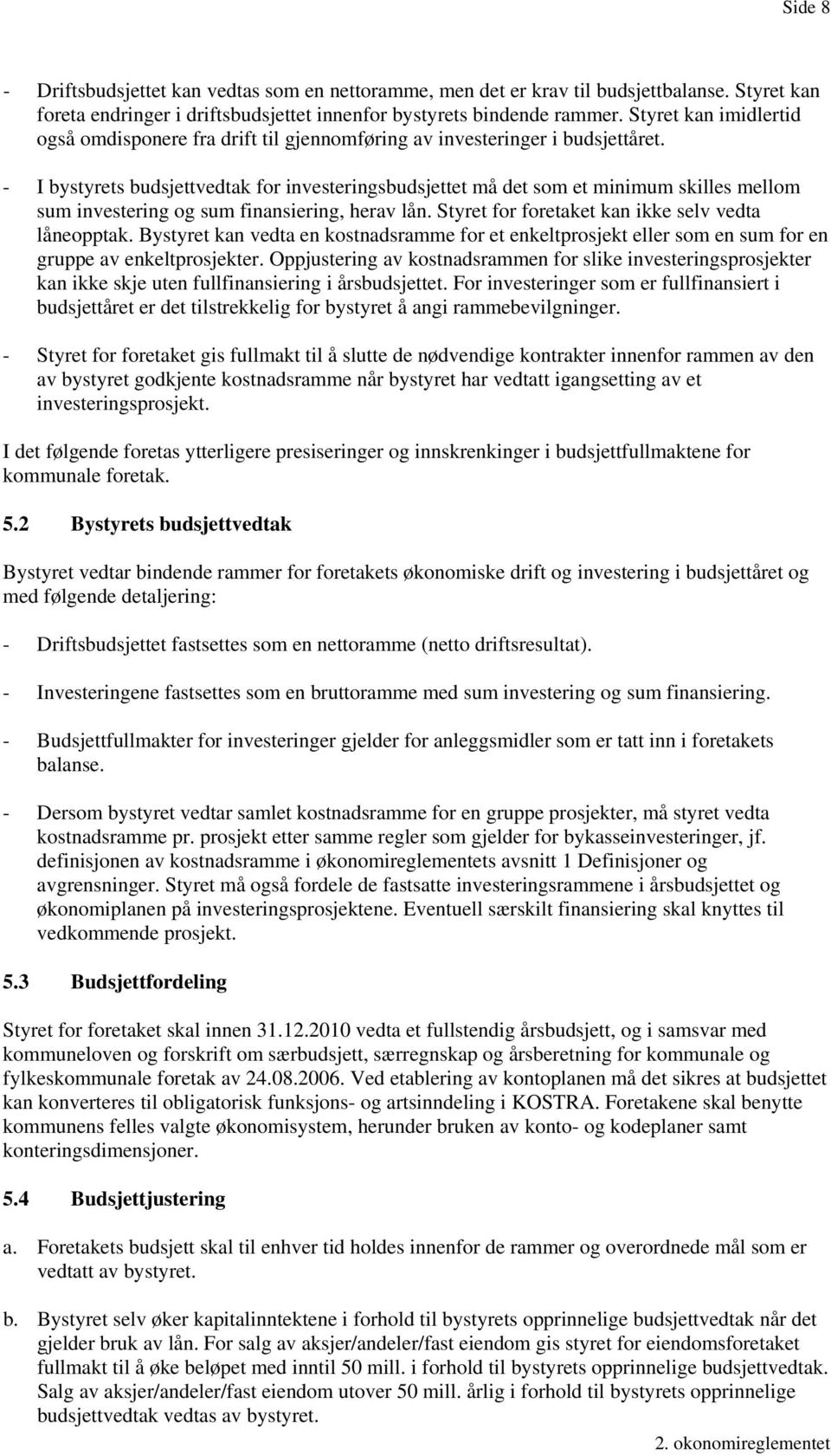 - I bystyrets budsjettvedtak for investeringsbudsjettet må det som et minimum skilles mellom sum investering og sum finansiering, herav lån. Styret for foretaket kan ikke selv vedta låneopptak.