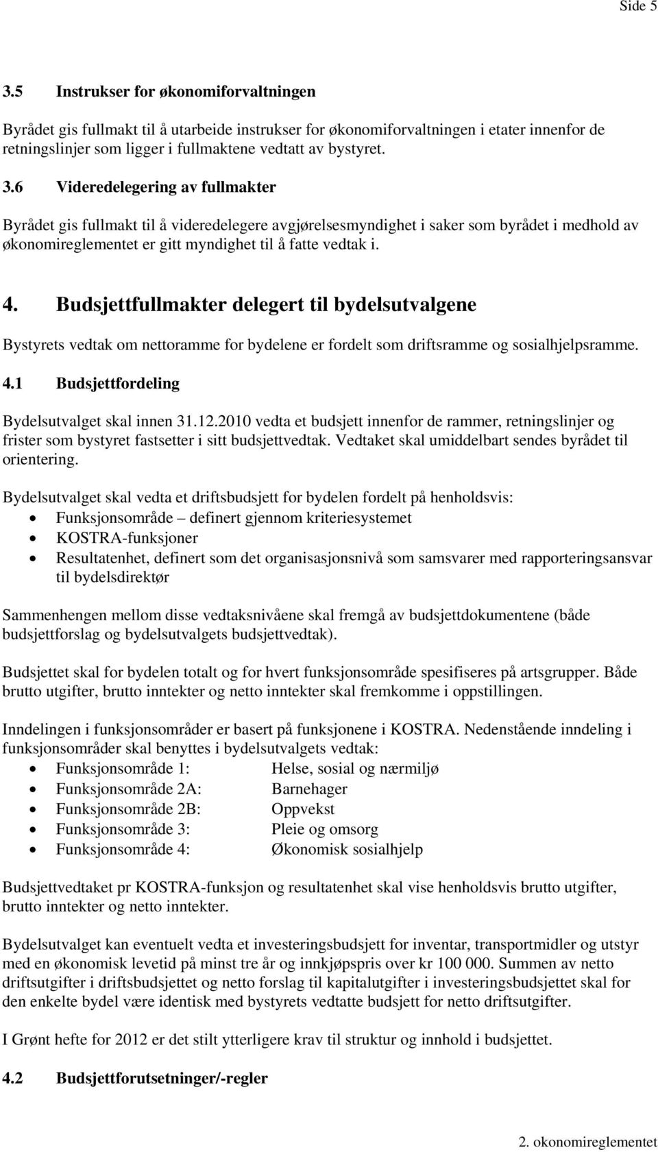 6 Videredelegering av fullmakter Byrådet gis fullmakt til å videredelegere avgjørelsesmyndighet i saker som byrådet i medhold av økonomireglementet er gitt myndighet til å fatte vedtak i. 4.