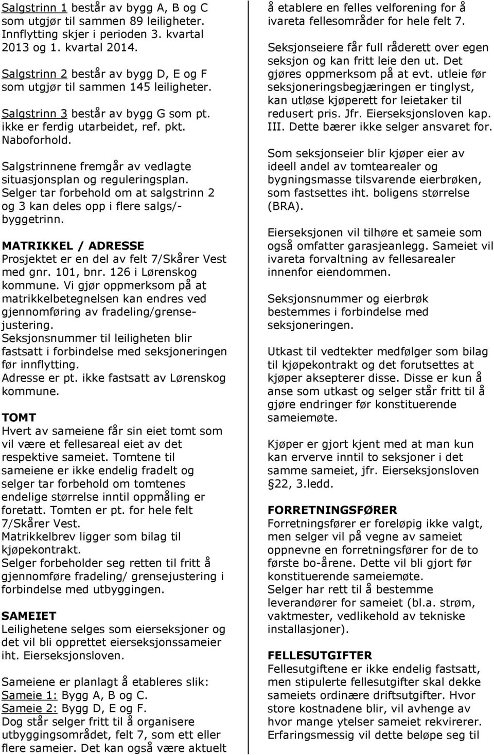 Salgstrinnene fremgår av vedlagte situasjonsplan og reguleringsplan. Selger tar forbehold om at salgstrinn 2 og 3 kan deles opp i flere salgs/- byggetrinn.