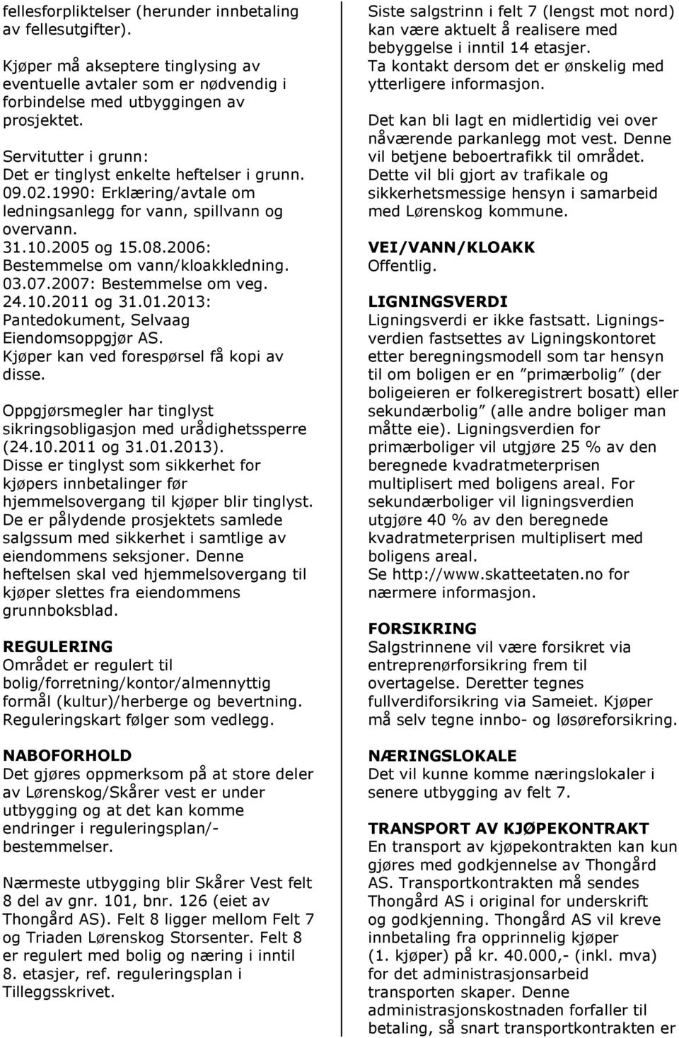 2006: Bestemmelse om vann/kloakkledning. 03.07.2007: Bestemmelse om veg. 24.10.2011 og 31.01.2013: Pantedokument, Selvaag Eiendomsoppgjør AS. Kjøper kan ved forespørsel få kopi av disse.