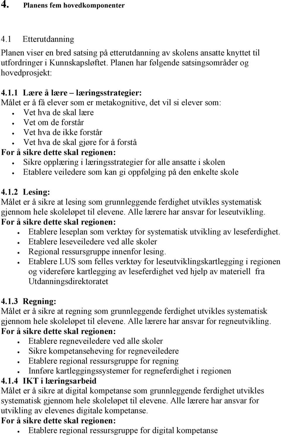 1 Lære å lære læringsstrategier: Målet er å få elever som er metakognitive, det vil si elever som: Vet hva de skal lære Vet om de forstår Vet hva de ikke forstår Vet hva de skal gjøre for å forstå