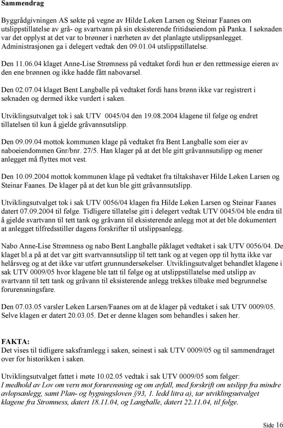 04 klaget Anne-Lise Strømness på vedtaket fordi hun er den rettmessige eieren av den ene brønnen og ikke hadde fått nabovarsel. Den 02.07.