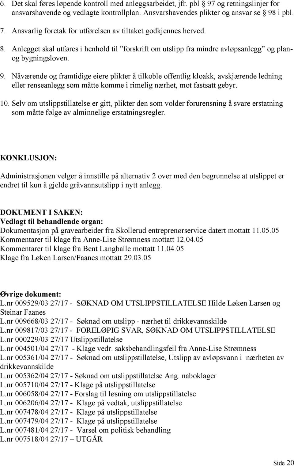 Nåværende og framtidige eiere plikter å tilkoble offentlig kloakk, avskjærende ledning eller renseanlegg som måtte komme i rimelig nærhet, mot fastsatt gebyr. 10.