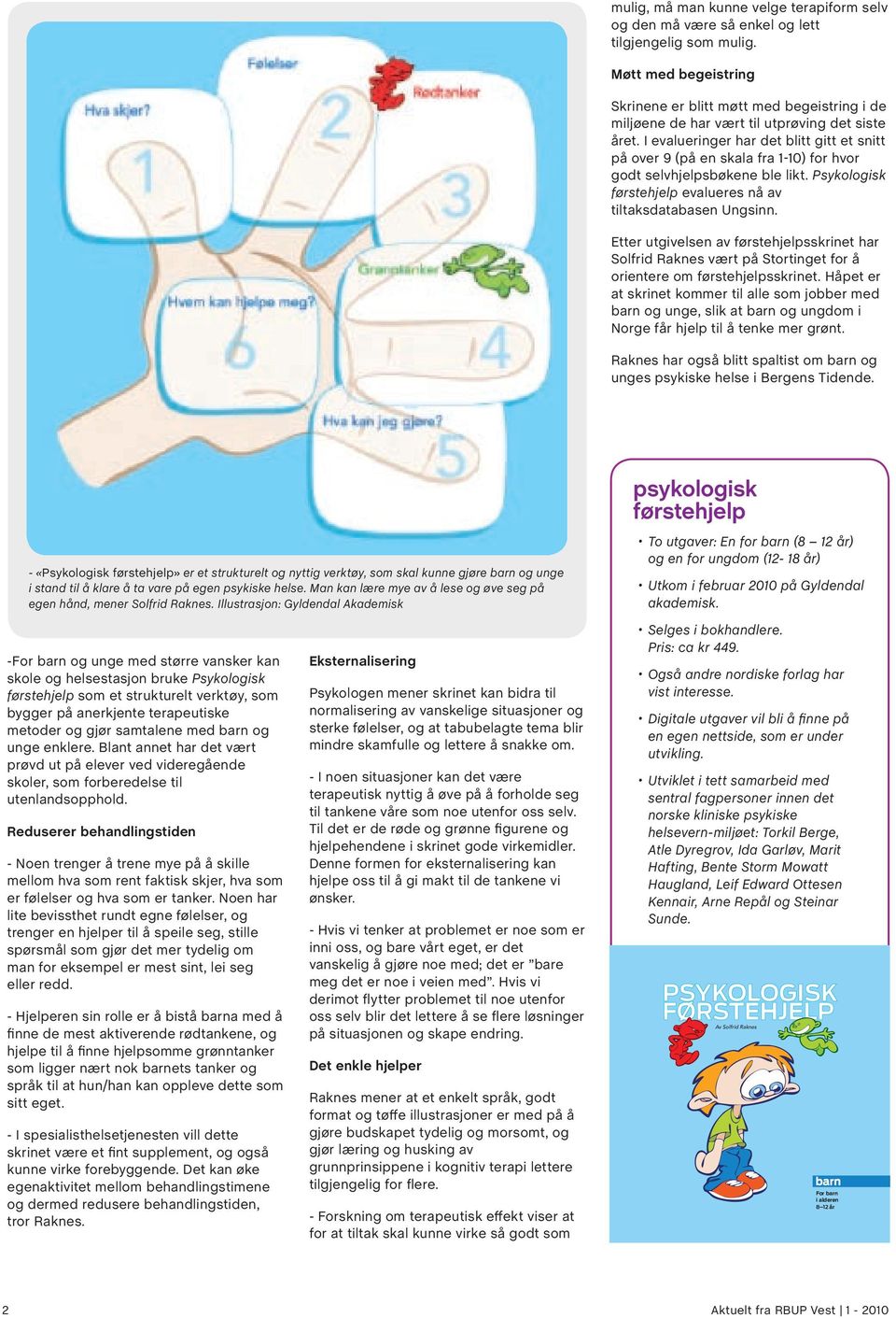 I evalueringer har det blitt gitt et snitt på over 9 (på en skala fra 1-10) for hvor godt selvhjelpsbøkene ble likt. Psykologisk førstehjelp evalueres nå av tiltaksdatabasen Ungsinn.