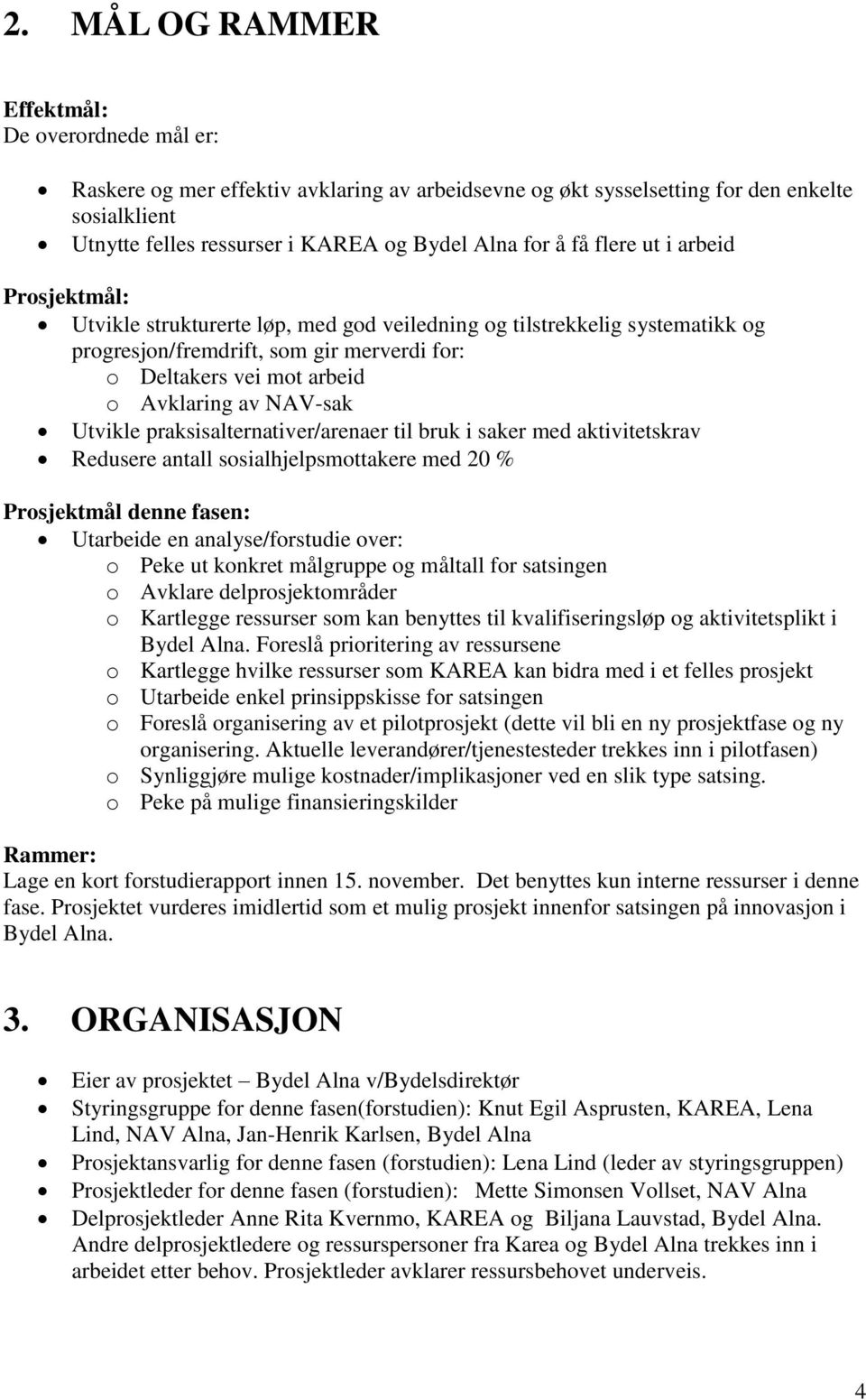 av NAV-sak Utvikle praksisalternativer/arenaer til bruk i saker med aktivitetskrav Redusere antall sosialhjelpsmottakere med 20 % Prosjektmål denne fasen: Utarbeide en analyse/forstudie over: o Peke