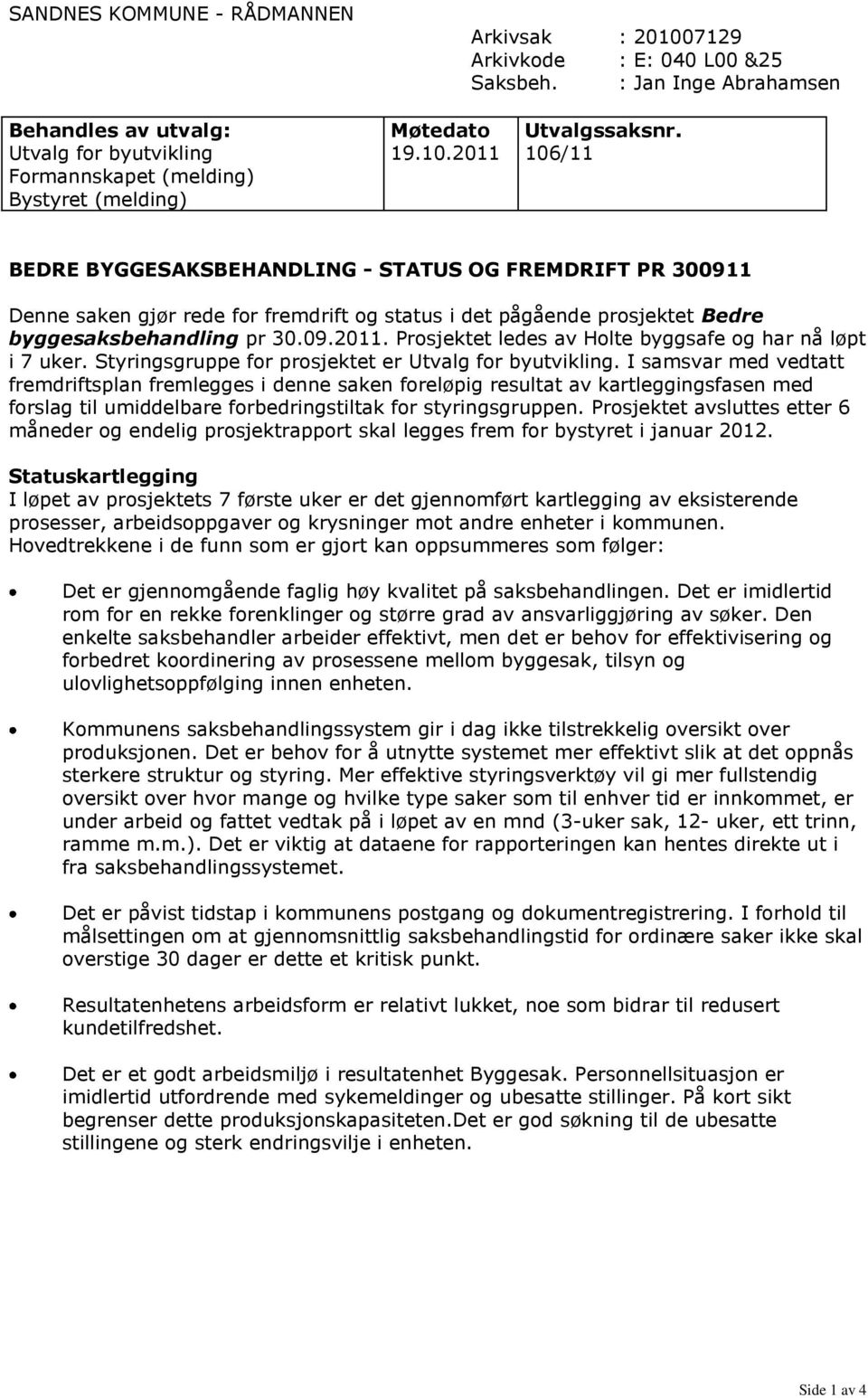 2011 106/11 BEDRE BYGGESAKSBEHANDLING - STATUS OG FREMDRIFT PR 300911 Denne saken gjør rede for fremdrift og status i det pågående prosjektet Bedre byggesaksbehandling pr 30.09.2011. Prosjektet ledes av Holte byggsafe og har nå løpt i 7 uker.