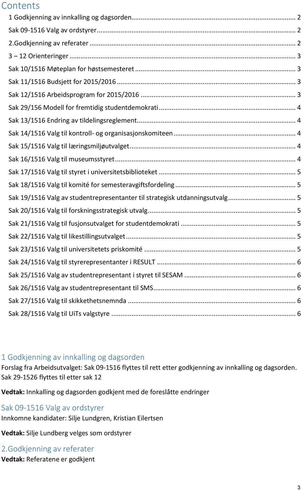 .. 4 Sak 14/1516 Valg til kontroll- og organisasjonskomiteen... 4 Sak 15/1516 Valg til læringsmiljøutvalget... 4 Sak 16/1516 Valg til museumsstyret.