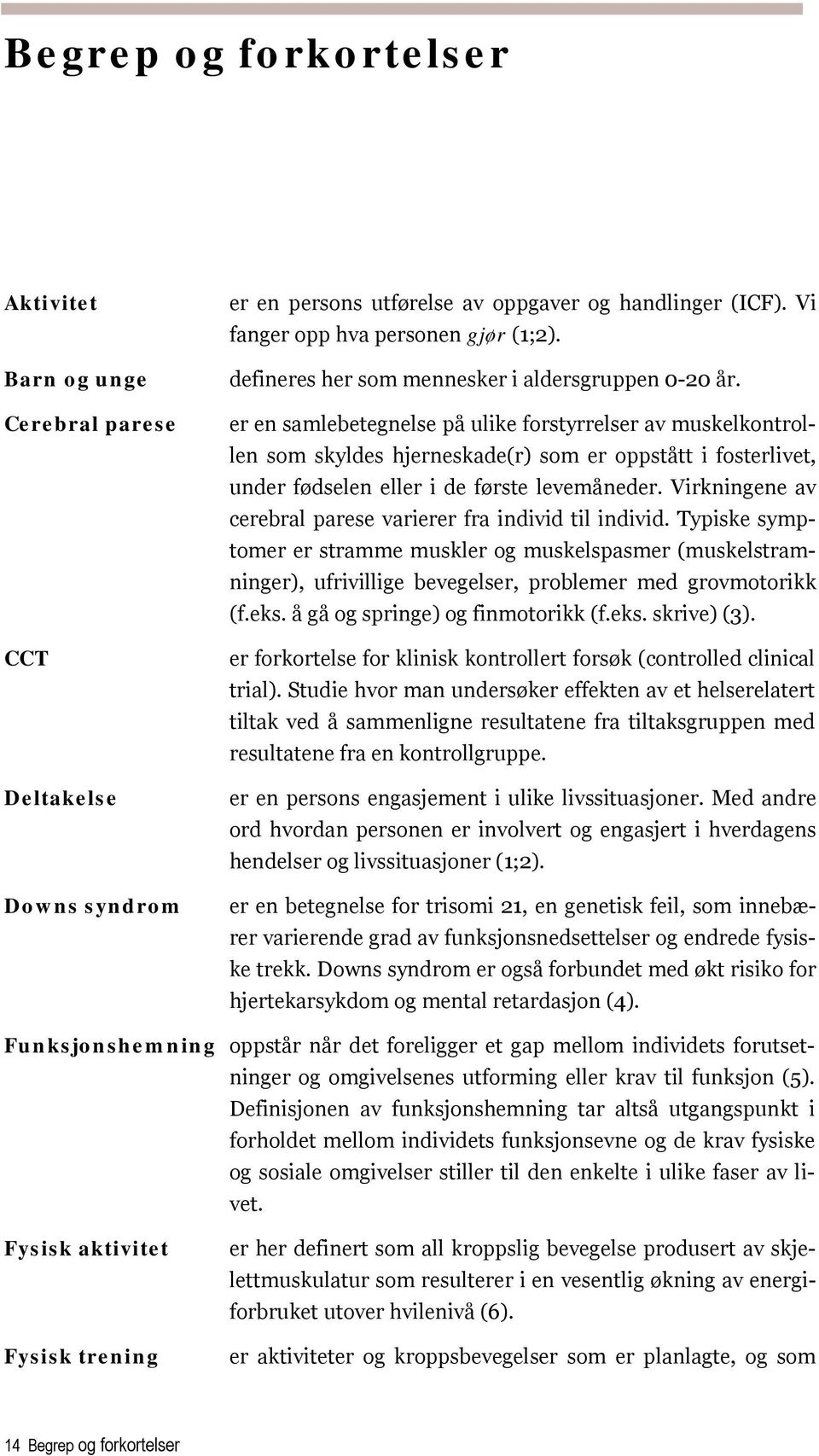 er en samlebetegnelse på ulike forstyrrelser av muskelkontrollen som skyldes hjerneskade(r) som er oppstått i fosterlivet, under fødselen eller i de første levemåneder.