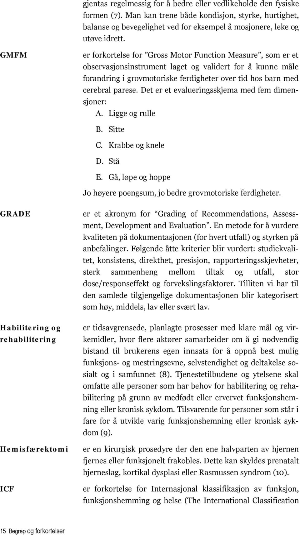 Det er et evalueringsskjema med fem dimensjoner: A. Ligge og rulle B. Sitte C. Krabbe og knele D. Stå E. Gå, løpe og hoppe Jo høyere poengsum, jo bedre grovmotoriske ferdigheter.