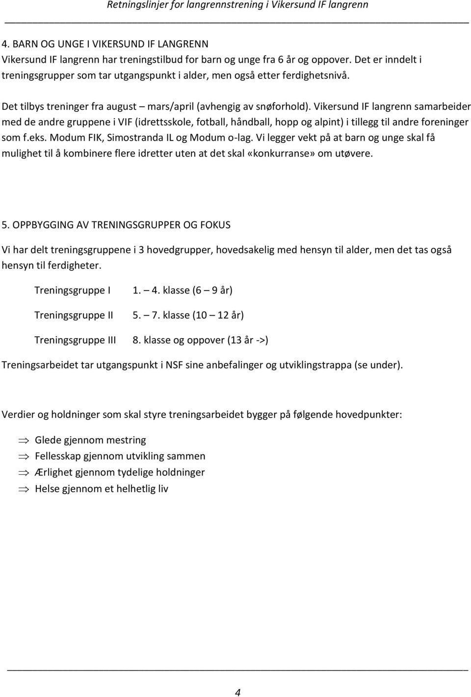 Vikersund IF langrenn samarbeider med de andre gruppene i VIF (idrettsskole, fotball, håndball, hopp og alpint) i tillegg til andre foreninger som f.eks. Modum FIK, Simostranda IL og Modum o-lag.