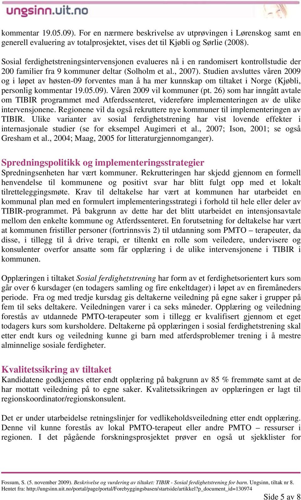 Studien avsluttes våren 2009 og i løpet av høsten-09 forventes man å ha mer kunnskap om tiltaket i Norge (Kjøbli, personlig kommentar 19.05.09). Våren 2009 vil kommuner (pt.