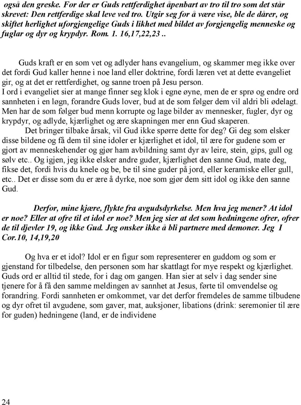 . Guds kraft er en som vet og adlyder hans evangelium, og skammer meg ikke over det fordi Gud kaller henne i noe land eller doktrine, fordi læren vet at dette evangeliet gir, og at det er